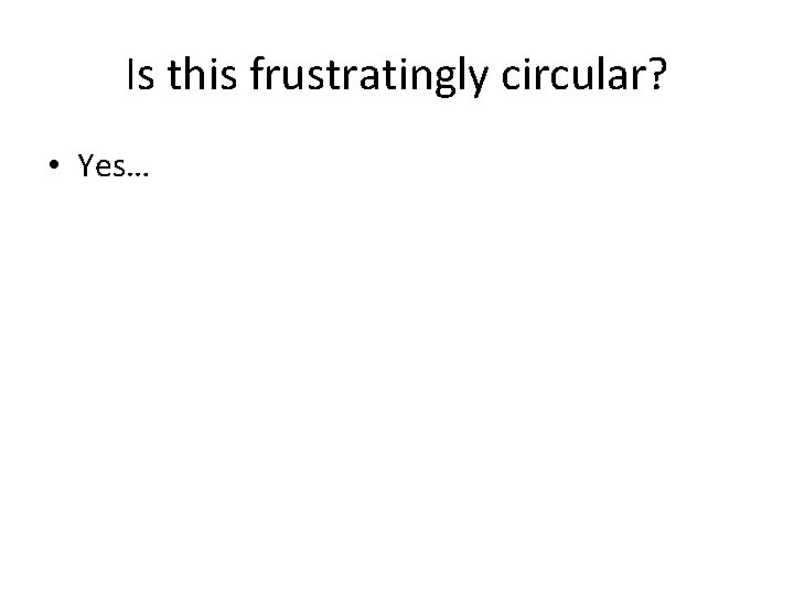 Is this frustratingly circular? • Yes… 