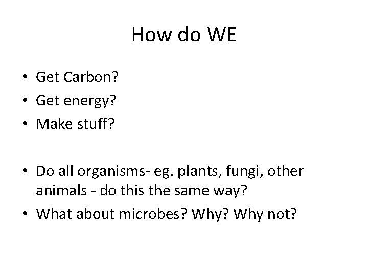 How do WE • Get Carbon? • Get energy? • Make stuff? • Do