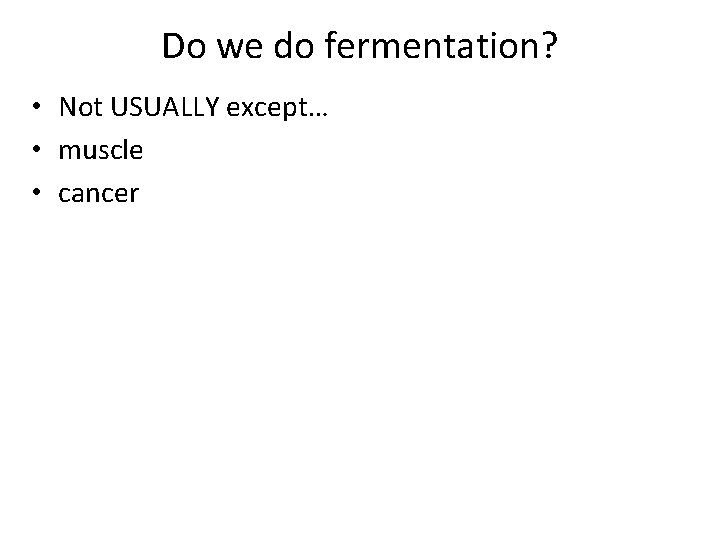 Do we do fermentation? • Not USUALLY except… • muscle • cancer 