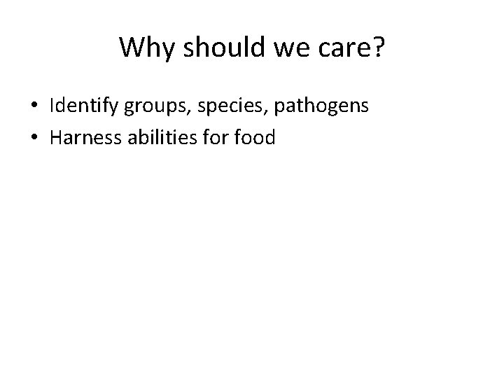 Why should we care? • Identify groups, species, pathogens • Harness abilities for food