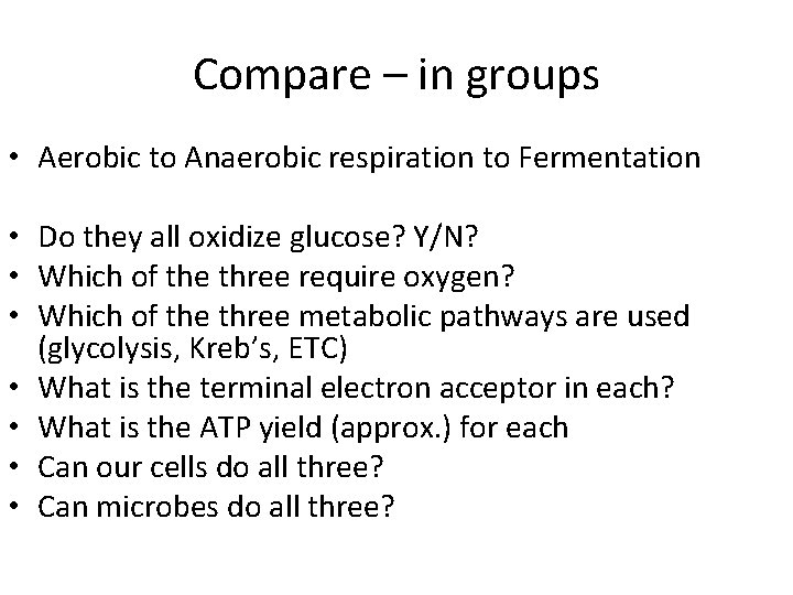 Compare – in groups • Aerobic to Anaerobic respiration to Fermentation • Do they