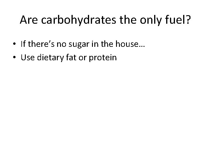 Are carbohydrates the only fuel? • If there’s no sugar in the house… •