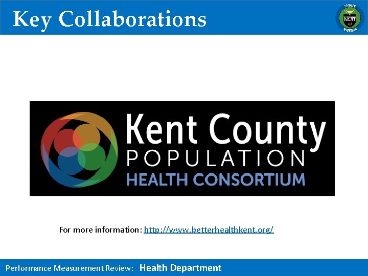 Key Collaborations For more information: http: //www. betterhealthkent. org/ Performance Measurement Review: Health Department