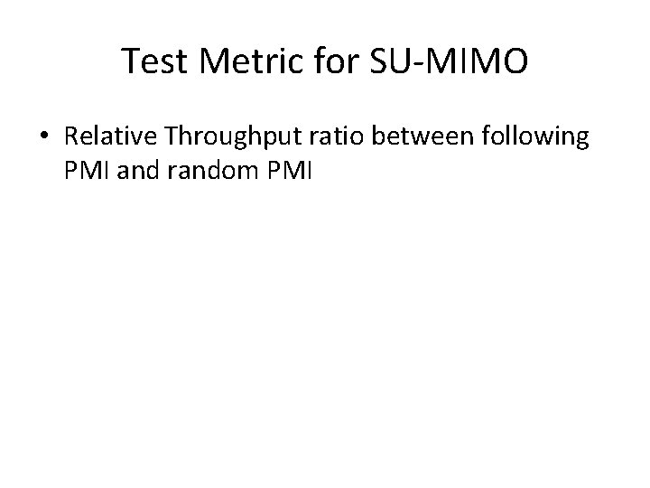 Test Metric for SU-MIMO • Relative Throughput ratio between following PMI and random PMI