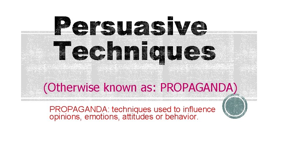 (Otherwise known as: PROPAGANDA) PROPAGANDA: techniques used to influence opinions, emotions, attitudes or behavior.