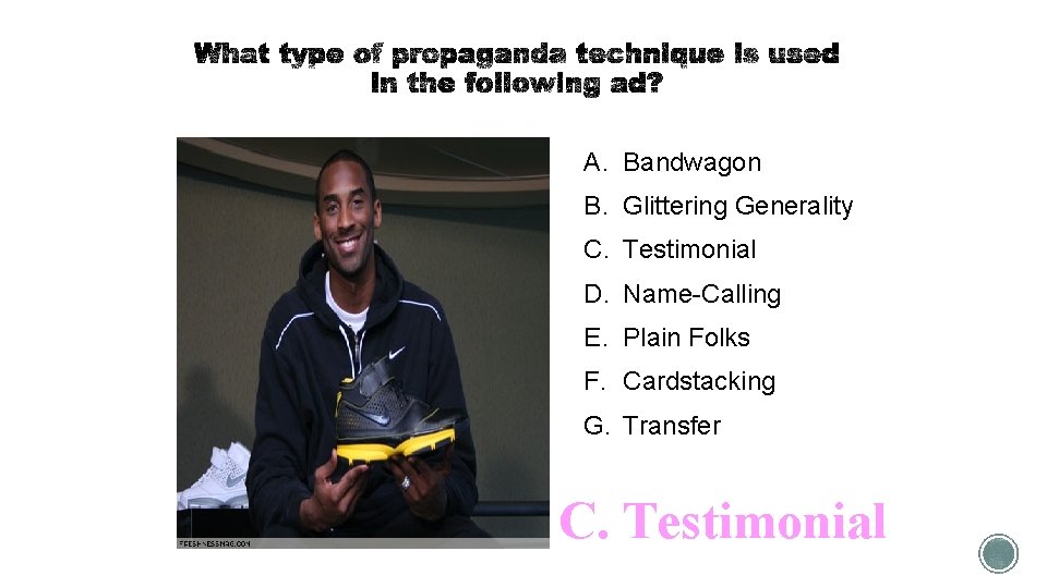 A. Bandwagon B. Glittering Generality C. Testimonial D. Name-Calling E. Plain Folks F. Cardstacking