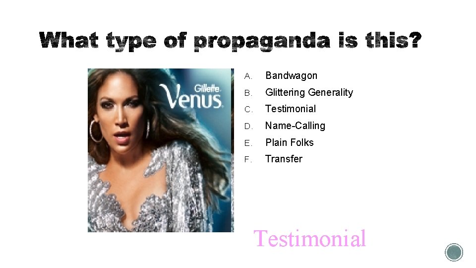 A. Bandwagon B. Glittering Generality C. Testimonial D. Name-Calling E. Plain Folks F. Transfer