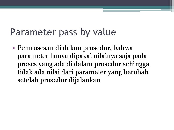 Parameter pass by value • Pemrosesan di dalam prosedur, bahwa parameter hanya dipakai nilainya