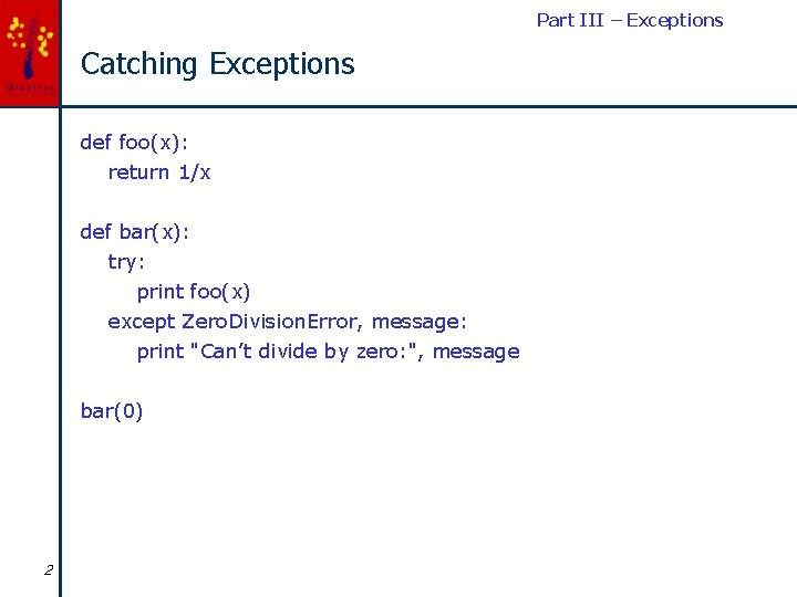 Part III – Exceptions Catching Exceptions def foo(x): return 1/x def bar(x): try: print