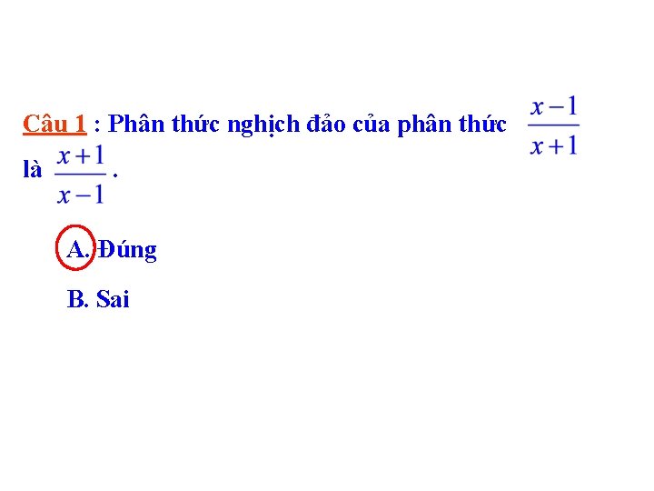 Câu 1 : Phân thức nghịch đảo của phân thức là . A. Đúng