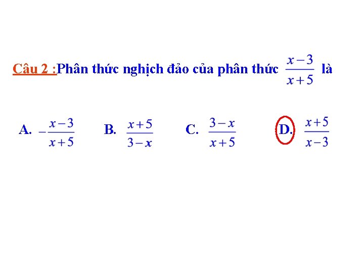 Câu 2 : Phân thức nghịch đảo của phân thức A. B. C. là