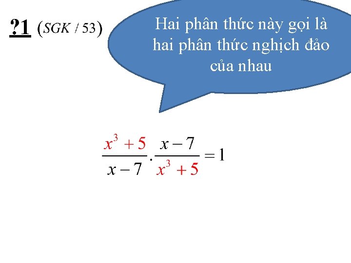 ? 1 Hai phân thức này gọi là hai phân thức nghịch đảo của