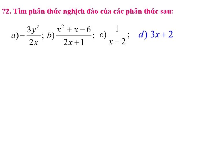 ? 2. Tìm phân thức nghịch đảo của các phân thức sau: 