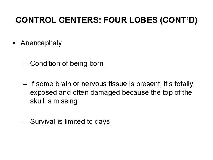 CONTROL CENTERS: FOUR LOBES (CONT’D) • Anencephaly – Condition of being born ____________ –