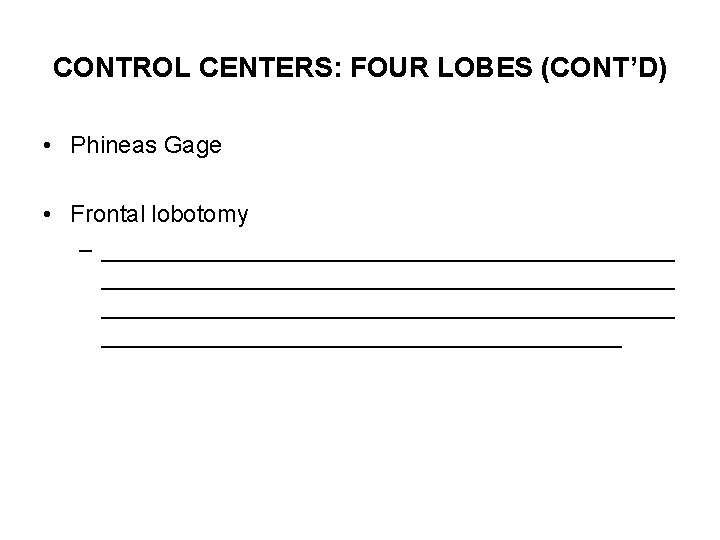 CONTROL CENTERS: FOUR LOBES (CONT’D) • Phineas Gage • Frontal lobotomy – ___________________________________________ ____________________