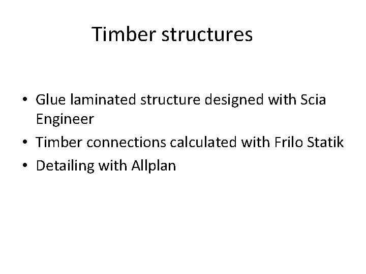 Timber structures • Glue laminated structure designed with Scia Engineer • Timber connections calculated