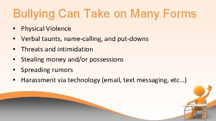 Bullying Can Take on Many Forms • • • Physical Violence Verbal taunts, name-calling,
