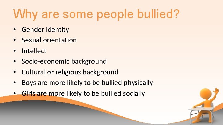 Why are some people bullied? • • Gender identity Sexual orientation Intellect Socio-economic background