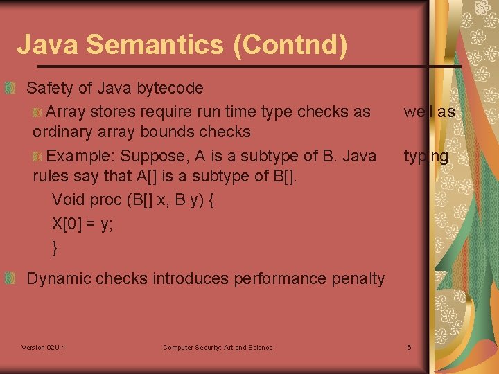 Java Semantics (Contnd) Safety of Java bytecode Array stores require run time type checks