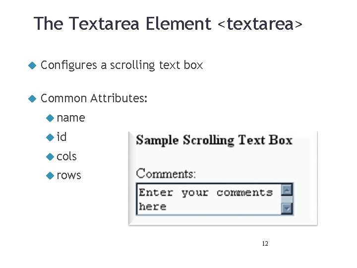 The Textarea Element <textarea> Configures a scrolling text box Common Attributes: name id cols