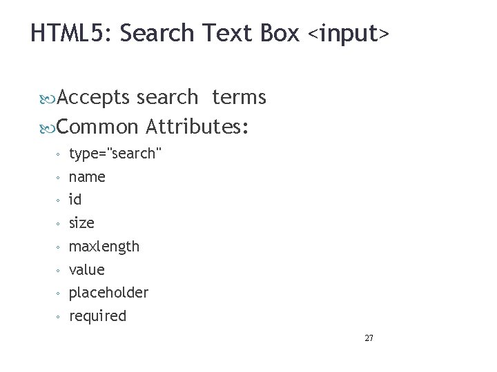 HTML 5: Search Text Box <input> Accepts search terms Common Attributes: ◦ type="search" ◦