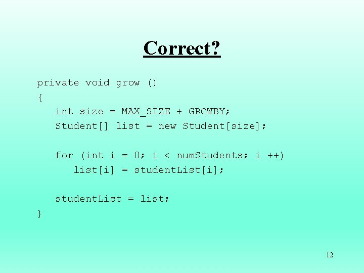 Correct? private void grow () { int size = MAX_SIZE + GROWBY; Student[] list