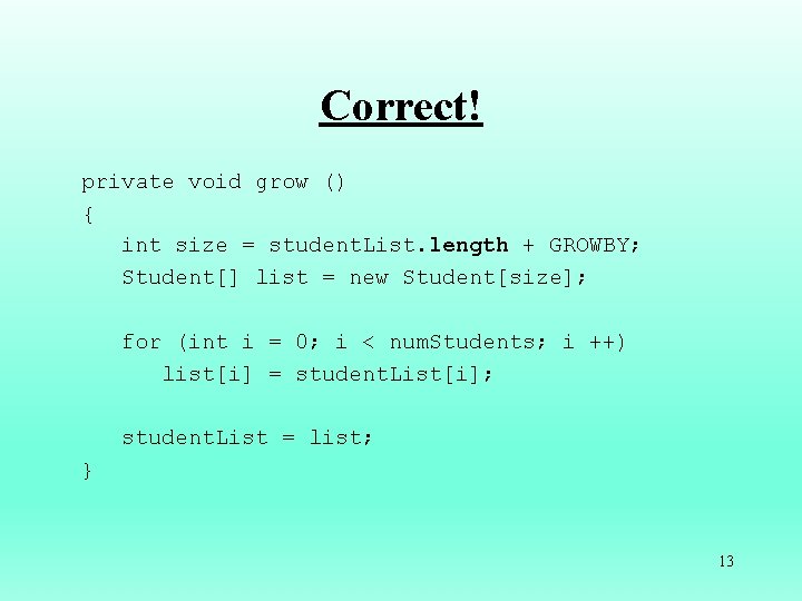 Correct! private void grow () { int size = student. List. length + GROWBY;