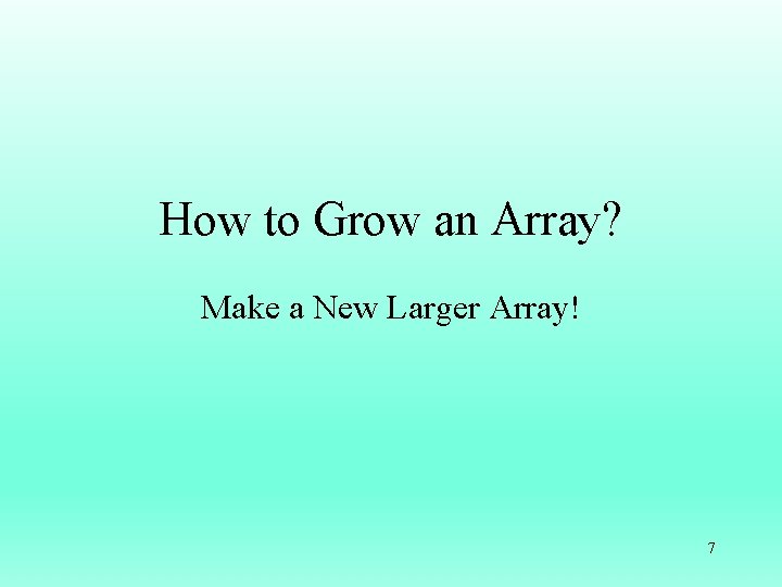 How to Grow an Array? Make a New Larger Array! 7 