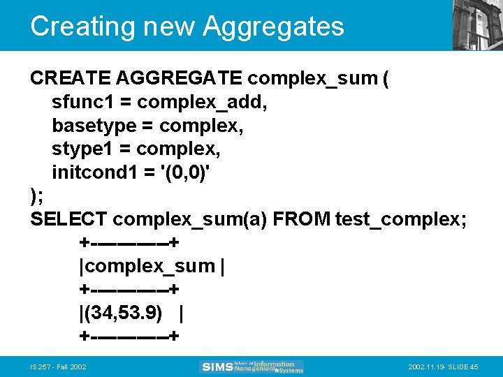 Creating new Aggregates CREATE AGGREGATE complex_sum ( sfunc 1 = complex_add, basetype = complex,