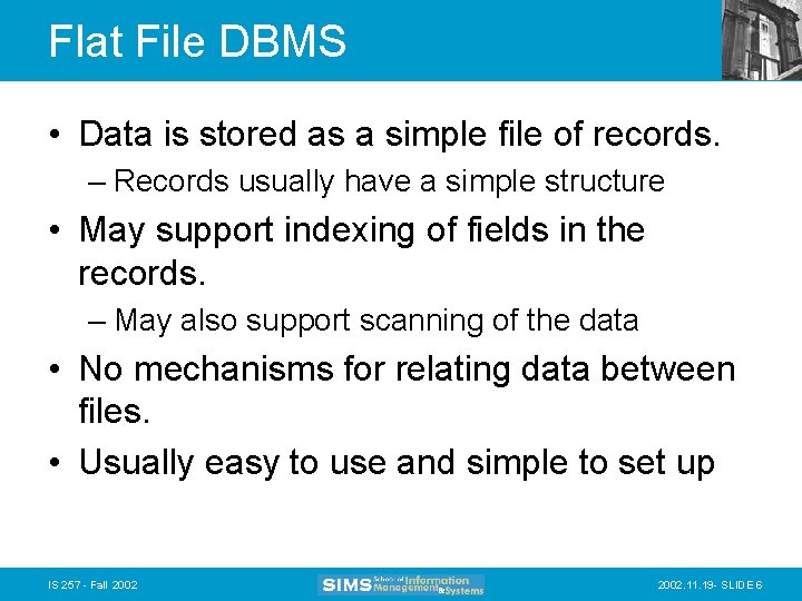 Flat File DBMS • Data is stored as a simple file of records. –