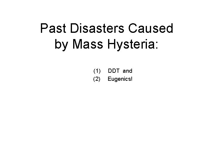 Past Disasters Caused by Mass Hysteria: (1) (2) DDT and Eugenics! 