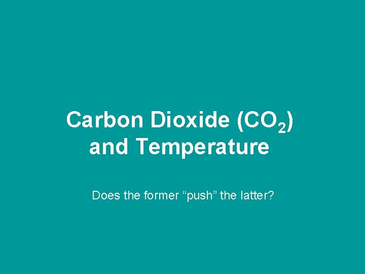 Carbon Dioxide (CO 2) and Temperature Does the former “push” the latter? 