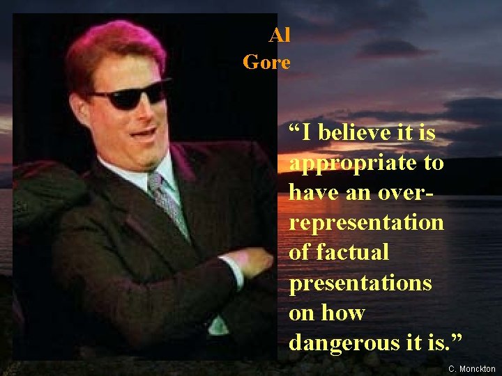 Al Gore “I believe it is appropriate to have an overrepresentation of factual presentations