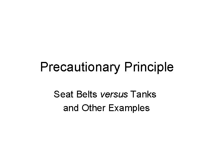 Precautionary Principle Seat Belts versus Tanks and Other Examples 