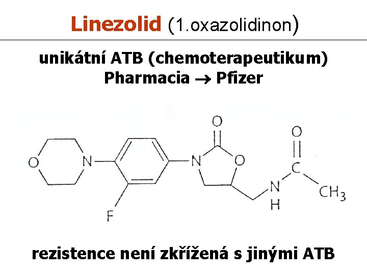 Linezolid (1. oxazolidinon) unikátní ATB (chemoterapeutikum) Pharmacia Pfizer rezistence není zkřížená s jinými ATB