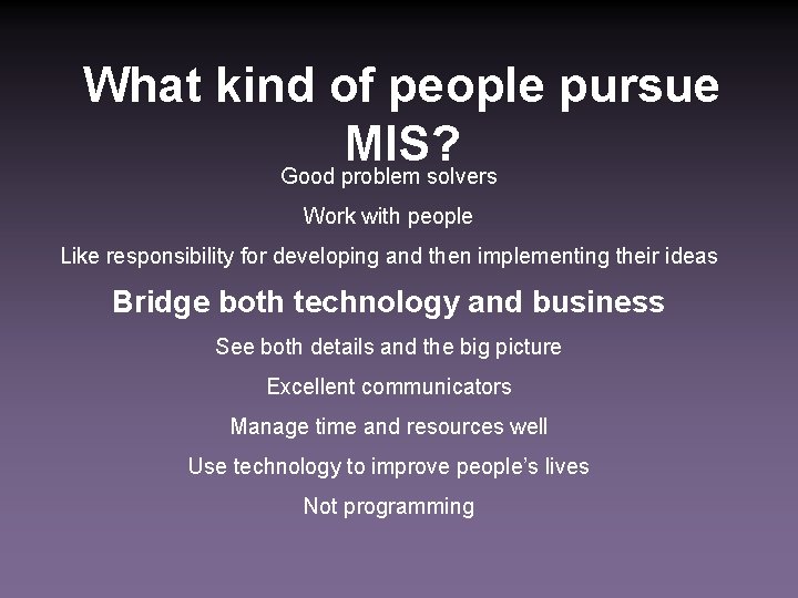 What kind of people pursue MIS? Good problem solvers Work with people Like responsibility
