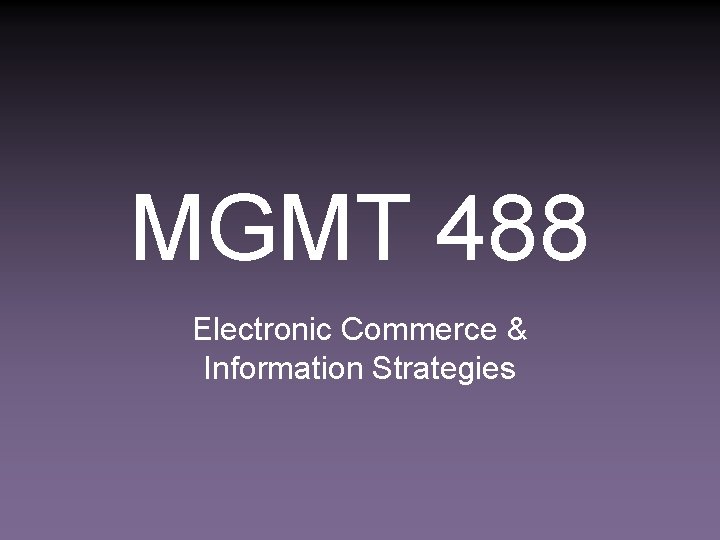 MGMT 488 Electronic Commerce & Information Strategies 