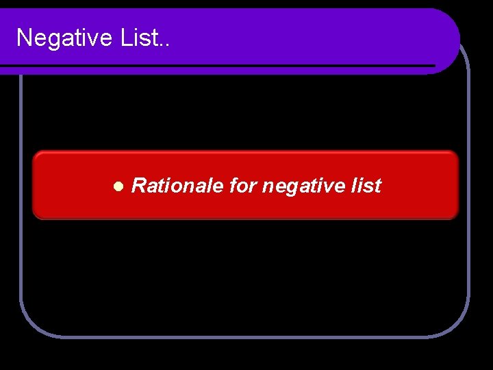 Negative List. . l Rationale for negative list Negative List. . l Rationale for negative list
