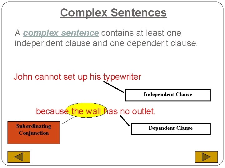 Complex Sentences A complex sentence contains at least one independent clause and one dependent