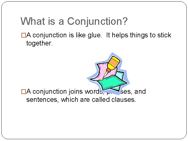 What is a Conjunction? �A conjunction is like glue. It helps things to stick