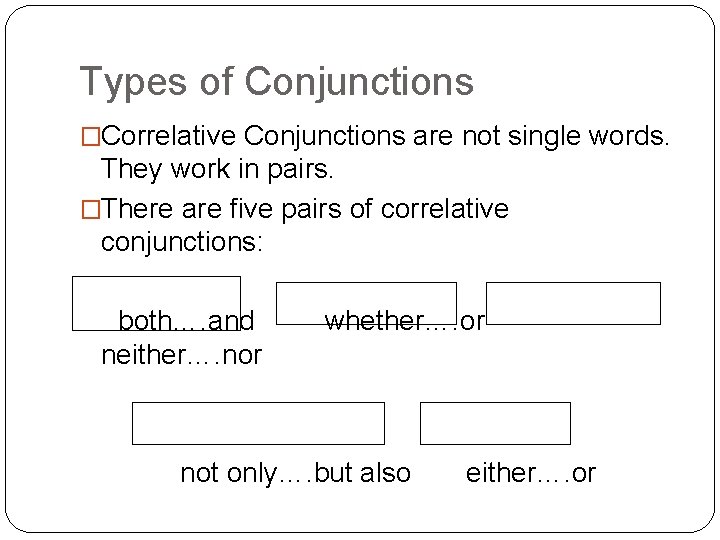 Types of Conjunctions �Correlative Conjunctions are not single words. They work in pairs. �There
