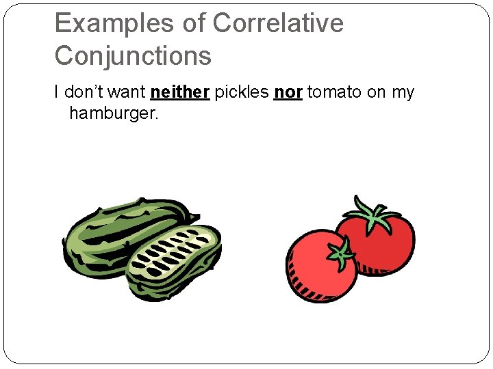 Examples of Correlative Conjunctions I don’t want neither pickles nor tomato on my hamburger.