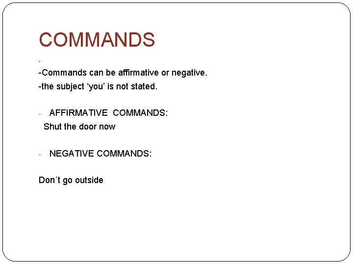 COMMANDS - -Commands can be affirmative or negative. -the subject ‘you’ is not stated.