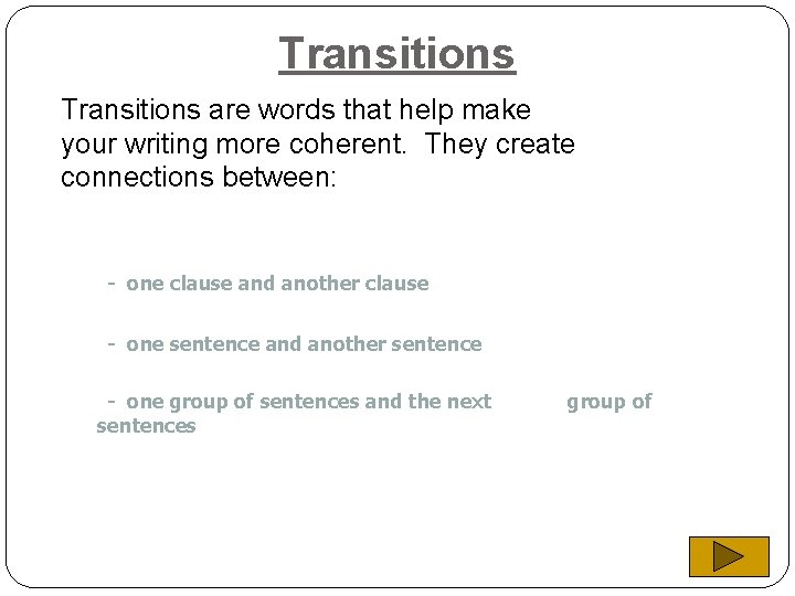 Transitions are words that help make your writing more coherent. They create connections between: