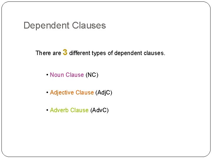 Dependent Clauses There are 3 different types of dependent clauses. • Noun Clause (NC)