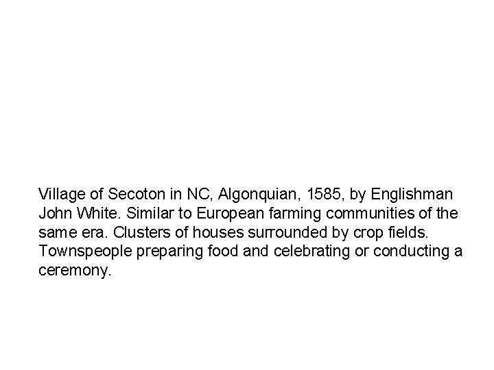 Village of Secoton in NC, Algonquian, 1585, by Englishman John White. Similar to European