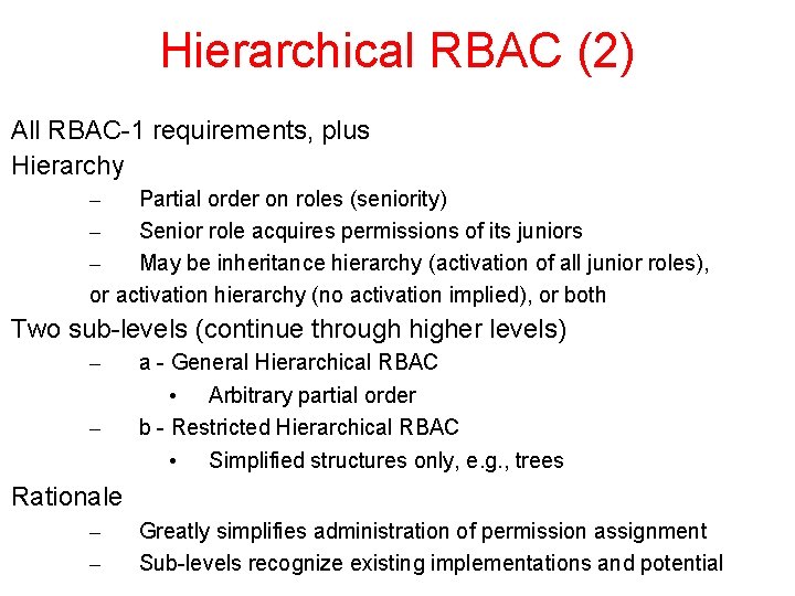 Hierarchical RBAC (2) All RBAC-1 requirements, plus Hierarchy – Partial order on roles (seniority)