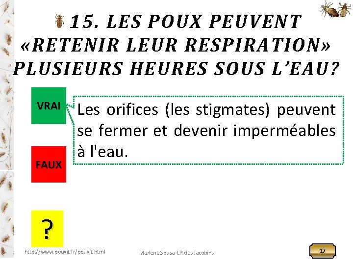 15. LES POUX PEUVENT «RETENIR LEUR RESPIRATION» PLUSIEURS HEURES SOUS L’EAU? VRAI FAUX Les