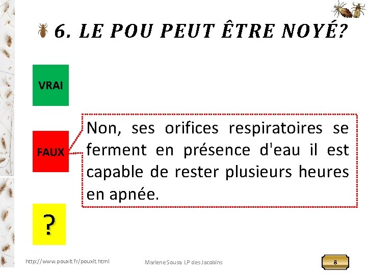 6. LE POU PEUT ÊTRE NOYÉ? VRAI FAUX Non, ses orifices respiratoires se ferment