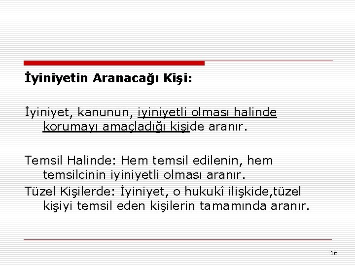 İyiniyetin Aranacağı Kişi: İyiniyet, kanunun, iyiniyetli olması halinde korumayı amaçladığı kişide aranır. Temsil Halinde: